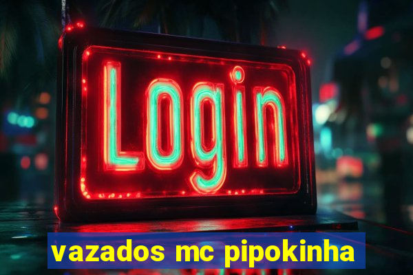 vazados mc pipokinha